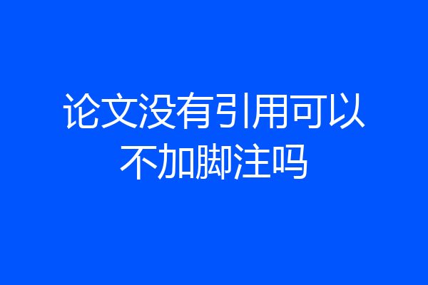 论文没有引用可以不加脚注吗