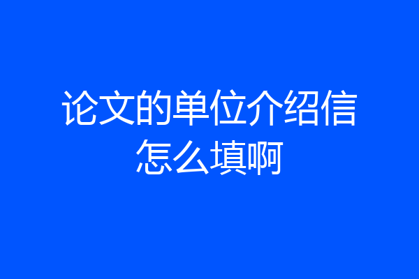 论文的单位介绍信怎么填啊