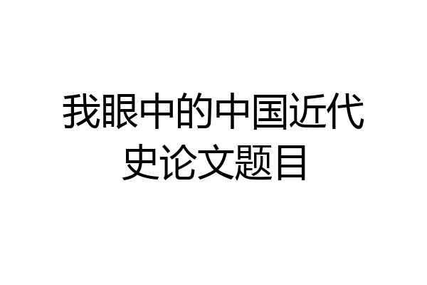 我眼中的中国近代史论文题目