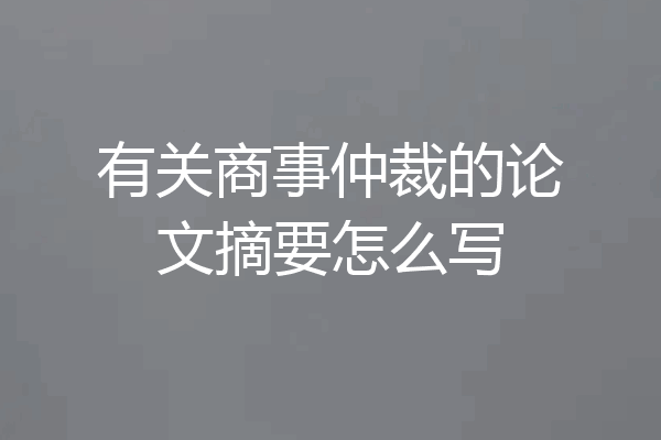 有关商事仲裁的论文摘要怎么写