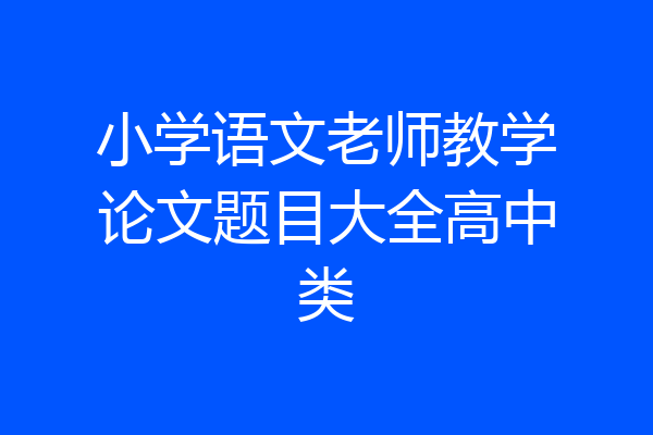 小学语文老师教学论文题目大全高中类
