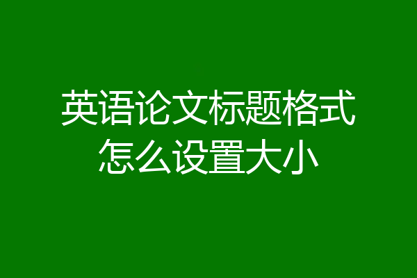 英语论文标题格式怎么设置大小