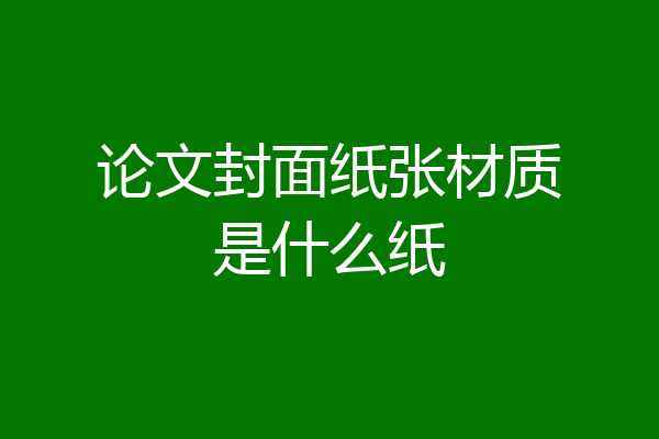 论文封面纸张材质是什么纸