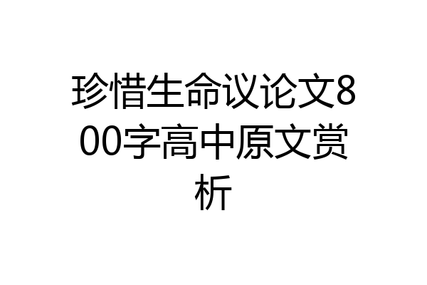 珍惜生命议论文800字高中原文赏析