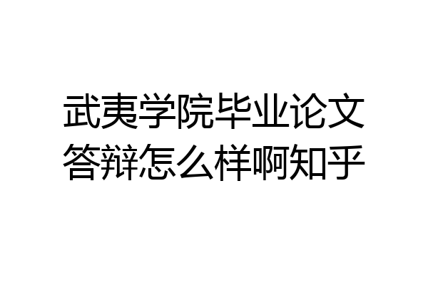 武夷学院毕业论文答辩怎么样啊知乎