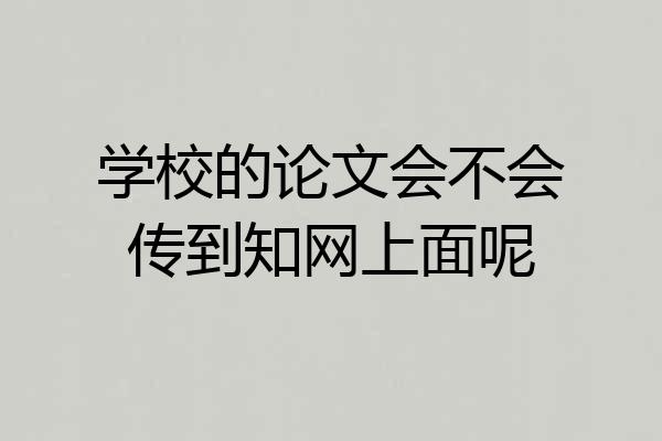 学校的论文会不会传到知网上面呢