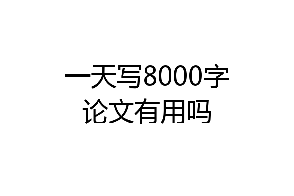 一天写8000字论文有用吗