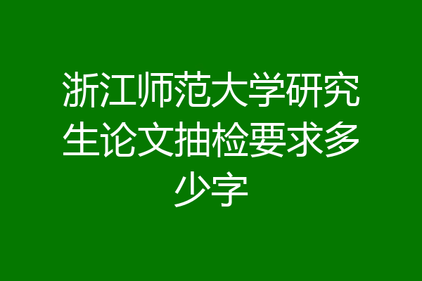 浙江师范大学研究生论文抽检要求多少字