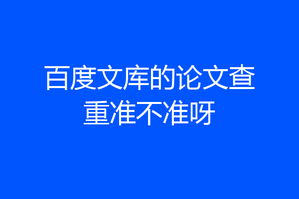 百度文库的论文查重准不准呀
