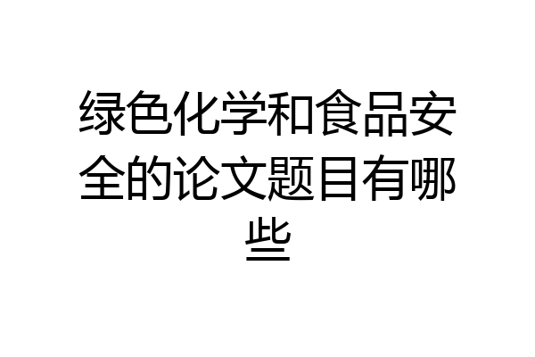 绿色化学和食品安全的论文题目有哪些
