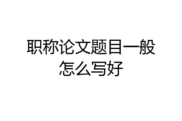 职称论文题目一般怎么写好