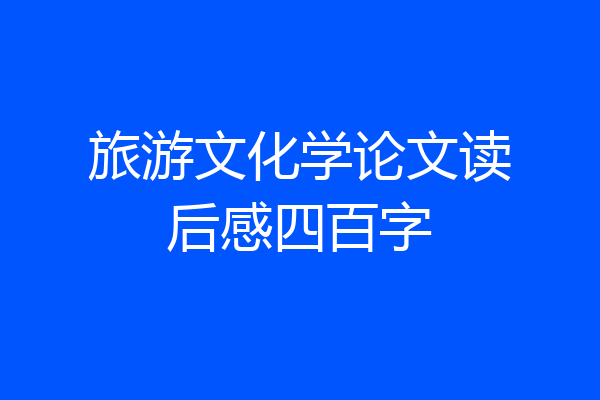 旅游文化学论文读后感四百字