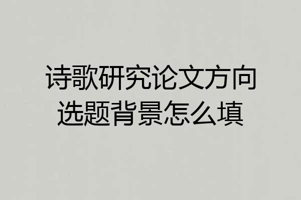 诗歌研究论文方向选题背景怎么填