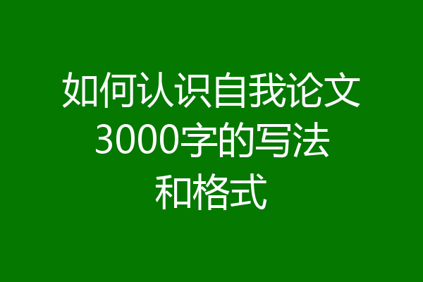 如何认识自我论文3000字的写法和格式