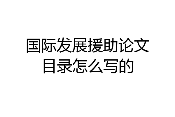 国际发展援助论文目录怎么写的