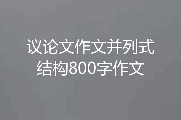 议论文作文并列式结构800字作文