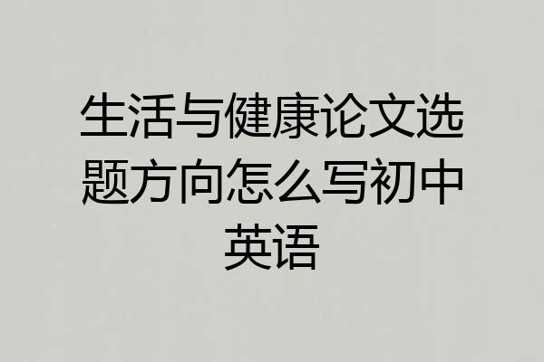 生活与健康论文选题方向怎么写初中英语