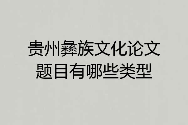 贵州彝族文化论文题目有哪些类型