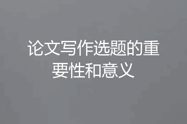 论文写作选题的重要性和意义
