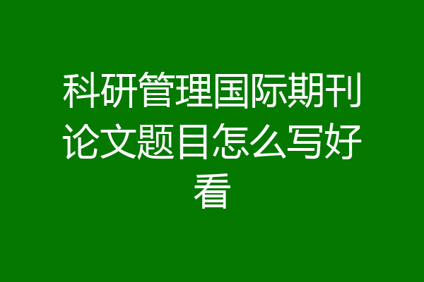 科研管理国际期刊论文题目怎么写好看