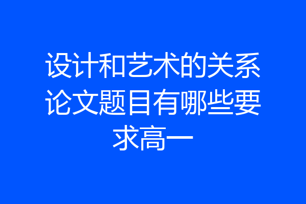 设计和艺术的关系论文题目有哪些要求高一