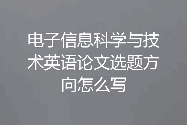 电子信息科学与技术英语论文选题方向怎么写