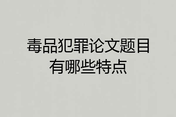 毒品犯罪论文题目有哪些特点