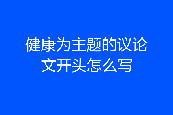 健康为主题的议论文开头怎么写