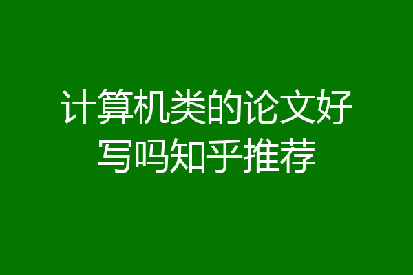 计算机类的论文好写吗知乎推荐