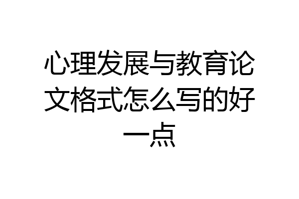 心理发展与教育论文格式怎么写的好一点