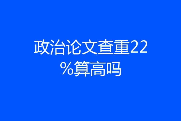政治论文查重22%算高吗