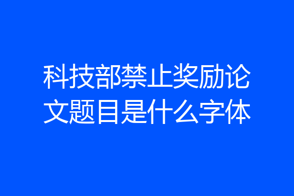 科技部禁止奖励论文题目是什么字体