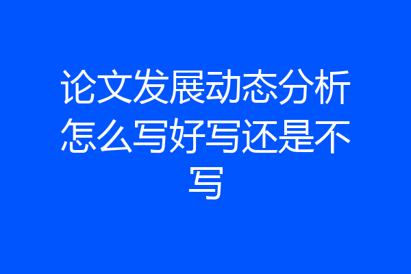 论文发展动态分析怎么写好写还是不写