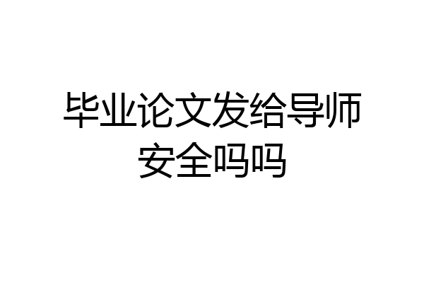 毕业论文发给导师安全吗吗