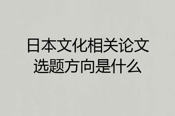 日本文化相关论文选题方向是什么