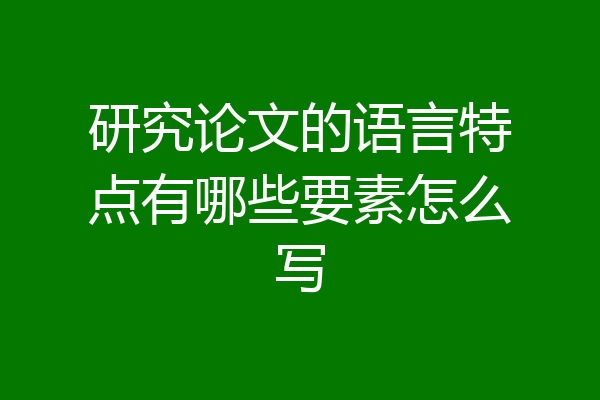 研究论文的语言特点有哪些要素怎么写