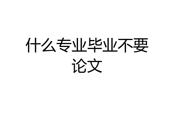 什么专业毕业不要论文