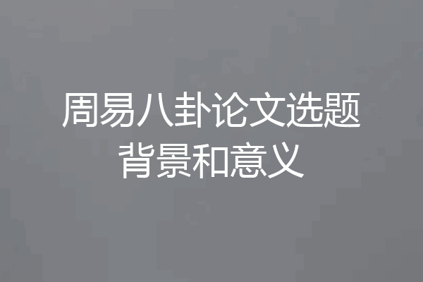 周易八卦论文选题背景和意义
