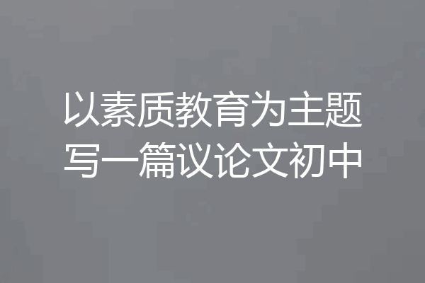 以素质教育为主题写一篇议论文初中