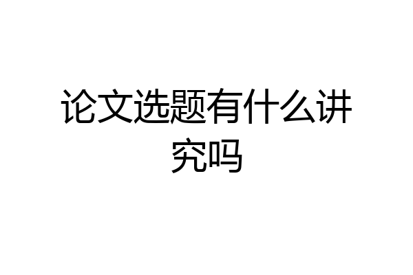 论文选题有什么讲究吗