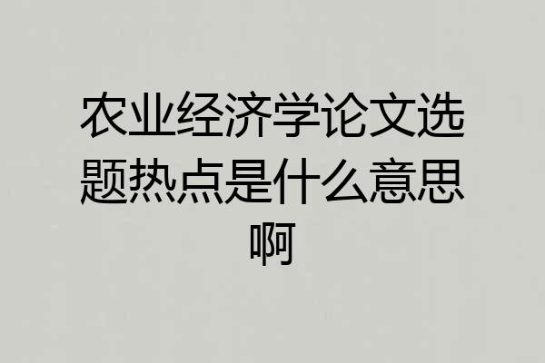 农业经济学论文选题热点是什么意思啊