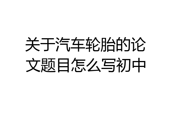 关于汽车轮胎的论文题目怎么写初中