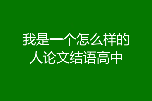 我是一个怎么样的人论文结语高中