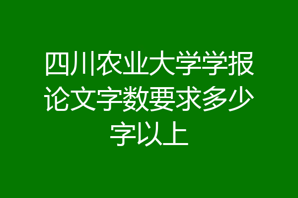四川农业大学学报论文字数要求多少字以上