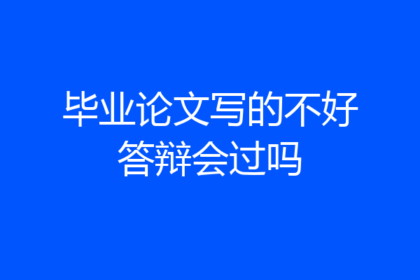 毕业论文写的不好答辩会过吗