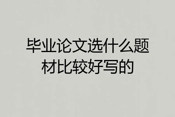 毕业论文选什么题材比较好写的