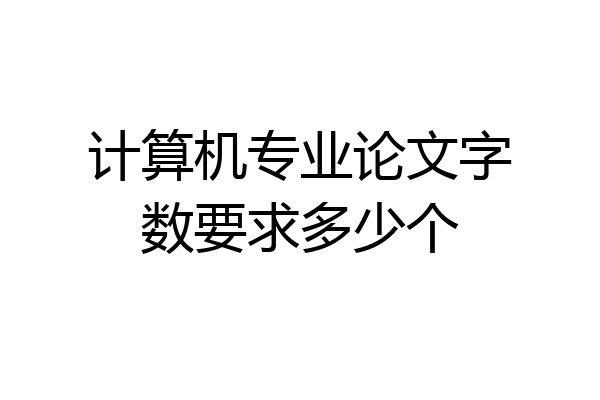 计算机专业论文字数要求多少个