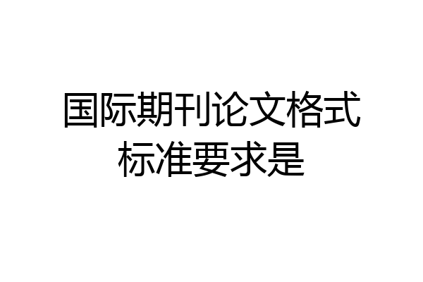国际期刊论文格式标准要求是
