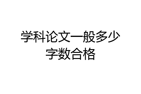 学科论文一般多少字数合格