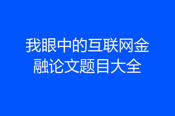 我眼中的互联网金融论文题目大全